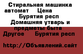 Стиральная машинка автомат  › Цена ­ 15 000 - Бурятия респ. Домашняя утварь и предметы быта » Другое   . Бурятия респ.